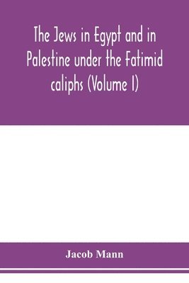 Jews in Egypt and in Palestine under the Fāṭimid caliphs; a contribution to their political and communal history based chiefly on genizah material hitherto unpublished (Volume I)
