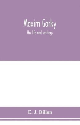 E J Dillon, E. J. Dillon - Maxim Gorky; his life and writings, Häftad