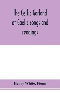 bokomslag The Celtic garland of Gaelic songs and readings. Translation of Gaelic and English songs