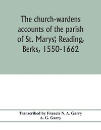 bokomslag The church-wardens &#789;accounts of the parish of St. Marys&#789;, Reading, Berks, 1550-1662