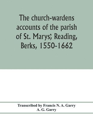 bokomslag church-wardens ?accounts of the parish of St. Marys?, Reading, Berks, 1550-1662