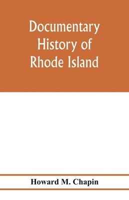 Documentary history of Rhode Island; Being the History of the Towns of Providence and Warwick to 1649 and of the Colony to 1647.