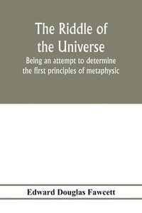 bokomslag The riddle of the universe; being an attempt to determine the first principles of metaphysic, considered as an inquiry into the conditions and import of consciousness