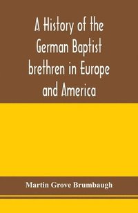 bokomslag A history of the German Baptist brethren in Europe and America