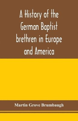 bokomslag A history of the German Baptist brethren in Europe and America