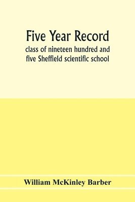 Five year record, class of nineteen hundred and five Sheffield scientific school 1