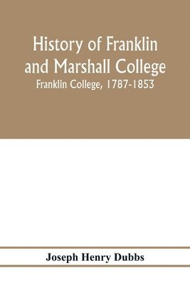 bokomslag History of Franklin and Marshall College; Franklin College, 1787-1853; Marshall College, 1836-1853; Franklin and Marshall College, 1853-1903