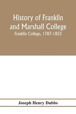 Joseph Henry Dubbs - History of Franklin and Marshall College; Franklin College, 1787-1853; Marshall College, 1836-1853; Franklin and Marshall College, 1853-1903, Häftad