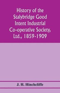 bokomslag History of the Stalybridge Good Intent Industrial Co-operative Society, Ltd., 1859-1909. With chapters on Robert Owen, G.J. Holyoake, the co-operative movement prior to 1859, and the cotton famine