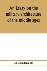 bokomslag An essay on the military architecture of the middle ages. Translated from the French of E. Viollet-Le-Duc