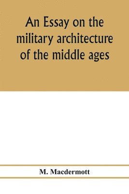 M Macdermott, M. Macdermott - essay on the military architecture of the middle ages. Translated from the French of E. Viollet-Le-Duc, Häftad