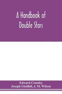 bokomslag A handbook of double stars, with a catalogue of twelve hundred double stars and extensive lists of measures. With additional notes bringing the measures up to 1879