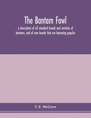 bokomslag The bantam fowl; a description of all standard breeds and varieties of bantams, and of new breeds that are becoming popular