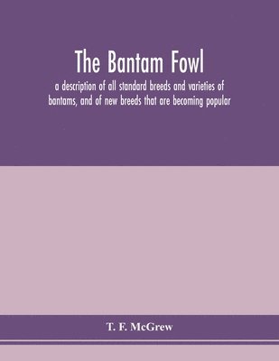 bantam fowl; a description of all standard breeds and varieties of bantams, and of new breeds that are becoming popular