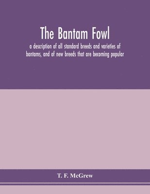 The bantam fowl; a description of all standard breeds and varieties of bantams, and of new breeds that are becoming popular 1