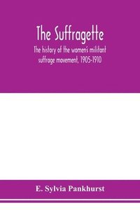 bokomslag The suffragette; the history of the women's militant suffrage movement, 1905-1910