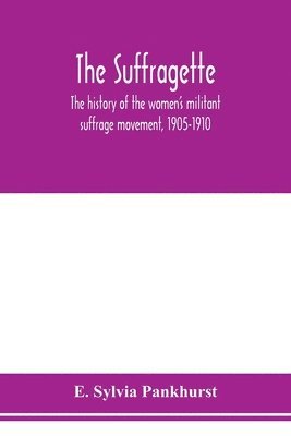 The suffragette; the history of the women's militant suffrage movement, 1905-1910 1