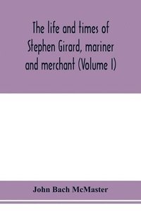 bokomslag The life and times of Stephen Girard, mariner and merchant (Volume I)