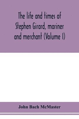 John Bach McMaster - life and times of Stephen Girard, mariner and merchant (Volume I), Häftad