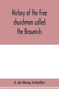 bokomslag History of the Free churchmen called the Brownists, Pilgrim fathers and Baptists in the Dutch republic, 1581-1701