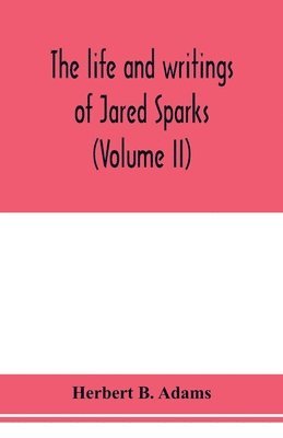 bokomslag The life and writings of Jared Sparks, comprising selections from his journals and correspondence (Volume II)