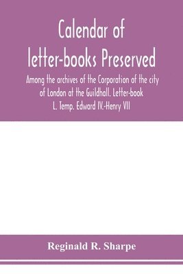 bokomslag Calendar of letter-books preserved among the archives of the Corporation of the city of London at the Guildhall. Letter-book L. Temp. Edward IV.-Henry VII
