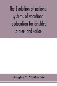 bokomslag The evolution of national systems of vocational reeducation for disabled soldiers and sailors