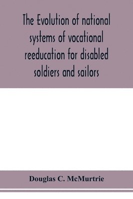 bokomslag The evolution of national systems of vocational reeducation for disabled soldiers and sailors