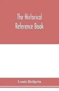 bokomslag The historical reference book; comprising a chronological table of universal history; a chronological dictionary of universal history; a biographical dictionary with geographical notes; for the use