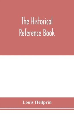 bokomslag The historical reference book; comprising a chronological table of universal history; a chronological dictionary of universal history; a biographical dictionary with geographical notes; for the use