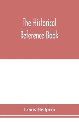 historical reference book; comprising a chronological table of universal history; a chronological dictionary of universal history; a biographical dictionary with geographical notes; for the use of students, teachers and readers
