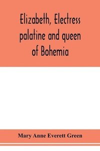 bokomslag Elizabeth, electress palatine and queen of Bohemia