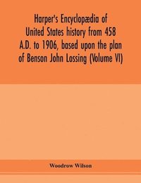 bokomslag Harper's encyclopaedia of United States history from 458 A.D. to 1906, based upon the plan of Benson John Lossing (Volume VI)