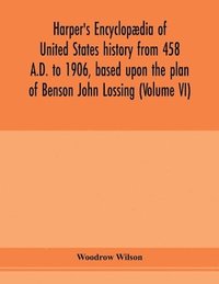 bokomslag Harper's encyclopædia of United States history from 458 A.D. to 1906, based upon the plan of Benson John Lossing (Volume VI)