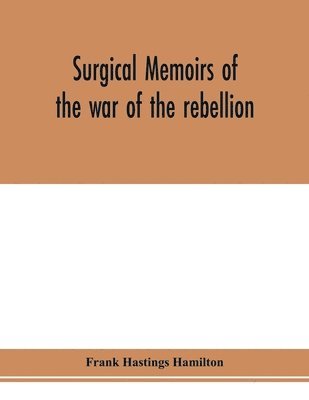 Surgical memoirs of the war of the rebellion 1