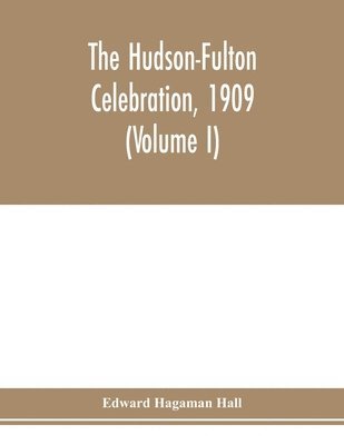 The Hudson-Fulton celebration, 1909, the fourth annual report of the Hudson-Fulton celebration commission to the Legislature of the state of New York. Transmitted to the Legislature, May twentieth, 1