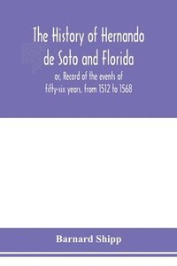 bokomslag The history of Hernando de Soto and Florida; or, Record of the events of fifty-six years, from 1512 to 1568