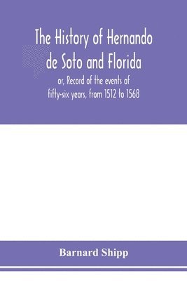 bokomslag The history of Hernando de Soto and Florida; or, Record of the events of fifty-six years, from 1512 to 1568