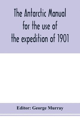 Antarctic manual for the use of the expedition of 1901 1