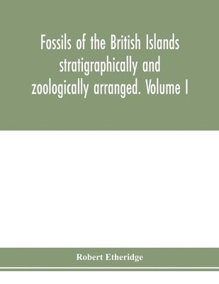 Robert Etheridge - Fossils of the British Islands stratigraphically and zoologically arranged. Volume I. Palæozoic comprising the Cambrian, Silurian, Devonian, Carboniferous, and Permian species, with supplementary appendix brought down to the end of 1886, Häftad