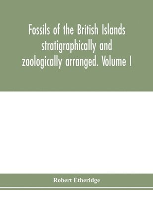 bokomslag Fossils of the British Islands stratigraphically and zoologically arranged. Volume I. Palozoic comprising the Cambrian, Silurian, Devonian, Carboniferous, and Permian species, with supplementary