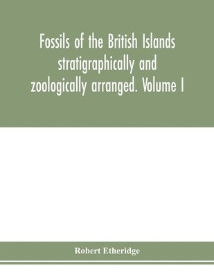 Fossils of the British Islands stratigraphically and zoologically arranged. Volume I. Palaeozoic comprising the Cambrian, Silurian, Devonian, Carboniferous, and Permian species, with supplementary 1