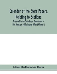 bokomslag Calendar of the state papers, relating to Scotland, preserved in the State Paper Department of Her Majesty's Public Record Office (Volume I) The Scottish Series, of the Reigns of Henry VIII. Edward