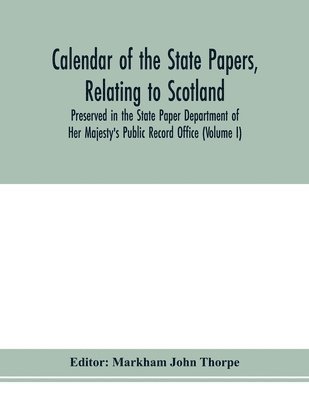 bokomslag Calendar of the state papers, relating to Scotland, preserved in the State Paper Department of Her Majesty's Public Record Office (Volume I) The Scottish Series, of the Reigns of Henry VIII. Edward...