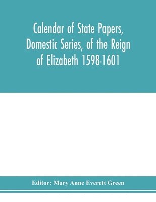 Calendar of state papers, Domestic series, of the reign of Elizabeth 1598-1601. 1
