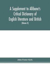 bokomslag A Supplement to Allibone's critical dictionary of English literature and British and American authors Containing over Thirty-Seven Thousand Articles (Authors) and Enumerating over Ninety-Three