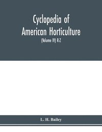 bokomslag Cyclopedia of American horticulture, comprising suggestions for cultivation of horticultural plants, descriptions of the species of fruits, vegetables, flowers and ornamental plants sold in the Uni...