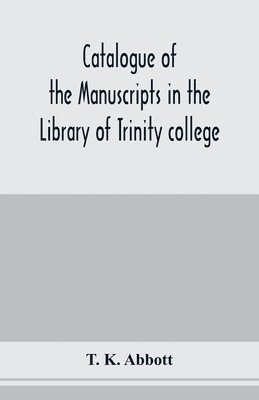 bokomslag Catalogue of the manuscripts in the Library of Trinity college, Dublin, to which is added a list of the Fagel collection of maps in the same library