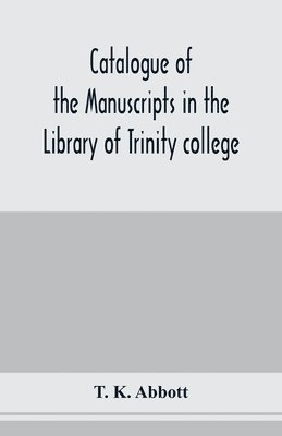 Catalogue of the manuscripts in the Library of Trinity college, Dublin, to which is added a list of the Fagel collection of maps in the same library 1