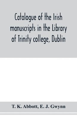 T K Abbott, E J Gwynn - Catalogue of the Irish manuscripts in the Library of Trinity college, Dublin, Häftad